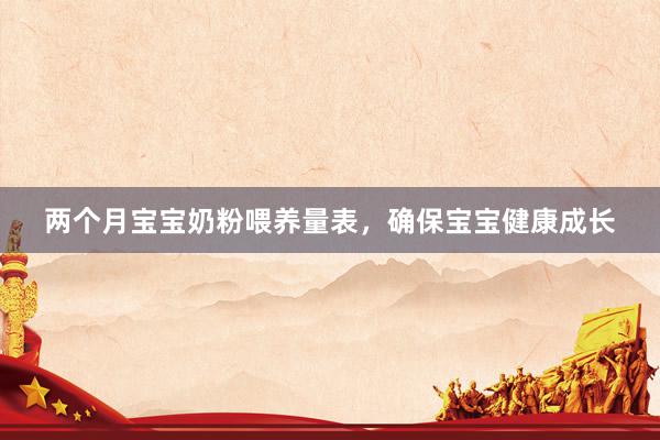 两个月宝宝奶粉喂养量表，确保宝宝健康成长